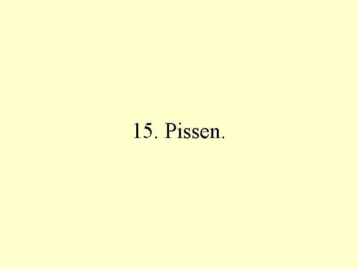 15. Pissen. 