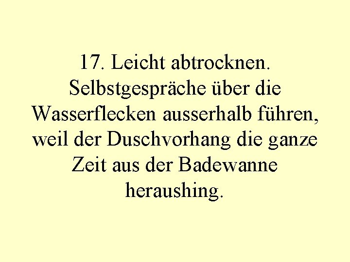 17. Leicht abtrocknen. Selbstgespräche über die Wasserflecken ausserhalb führen, weil der Duschvorhang die ganze