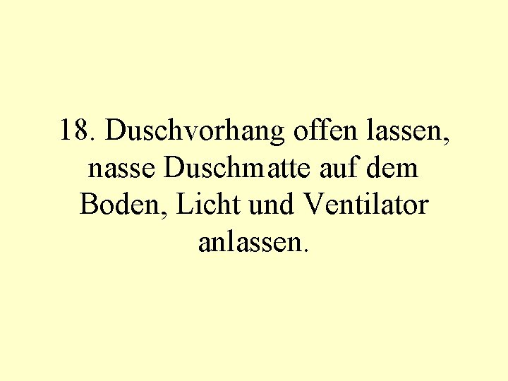 18. Duschvorhang offen lassen, nasse Duschmatte auf dem Boden, Licht und Ventilator anlassen. 