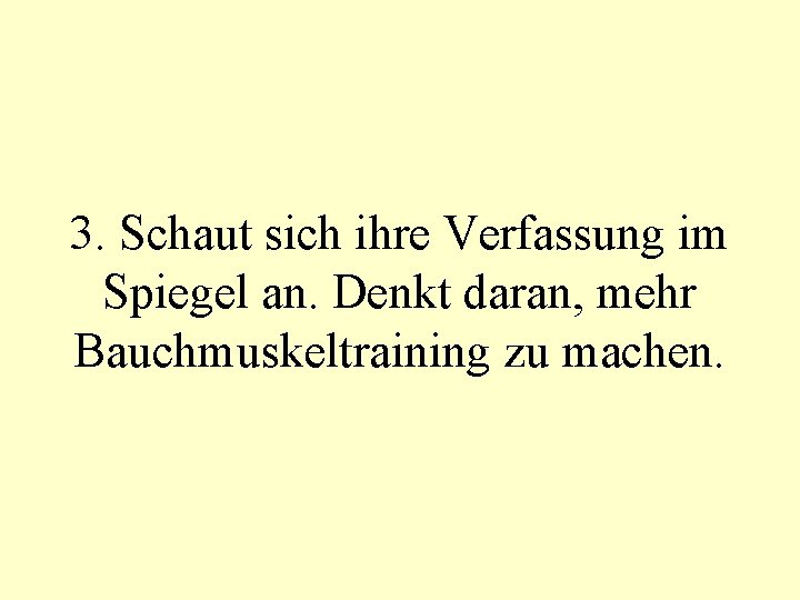 3. Schaut sich ihre Verfassung im Spiegel an. Denkt daran, mehr Bauchmuskeltraining zu machen.