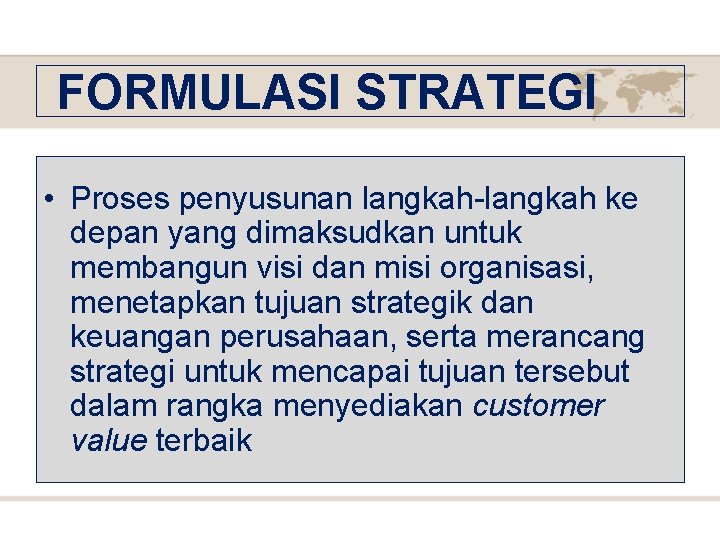 FORMULASI STRATEGI • Proses penyusunan langkah-langkah ke depan yang dimaksudkan untuk membangun visi dan