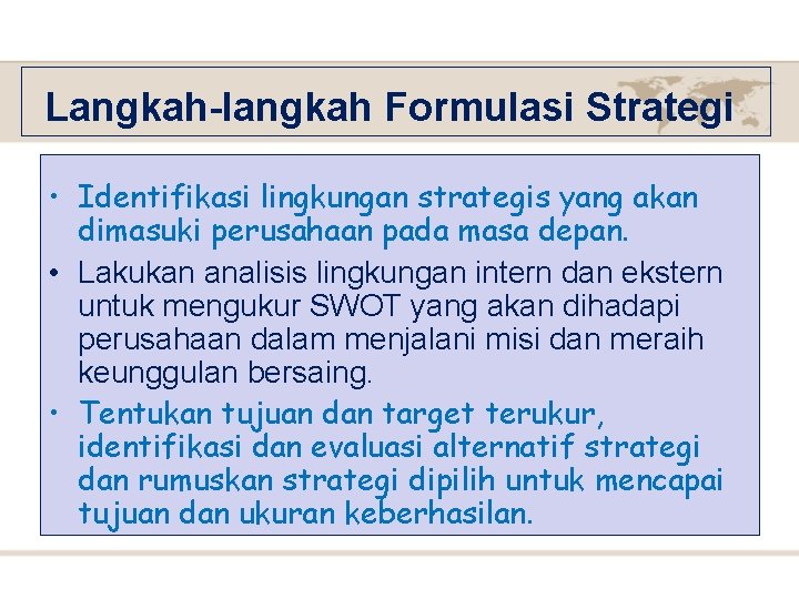 Langkah-langkah Formulasi Strategi • Identifikasi lingkungan strategis yang akan dimasuki perusahaan pada masa depan.