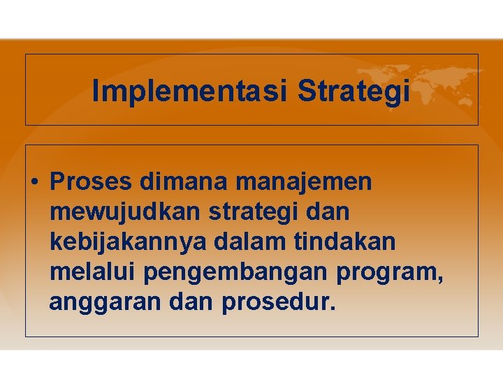Implementasi Strategi • Proses dimanajemen mewujudkan strategi dan kebijakannya dalam tindakan melalui pengembangan program,