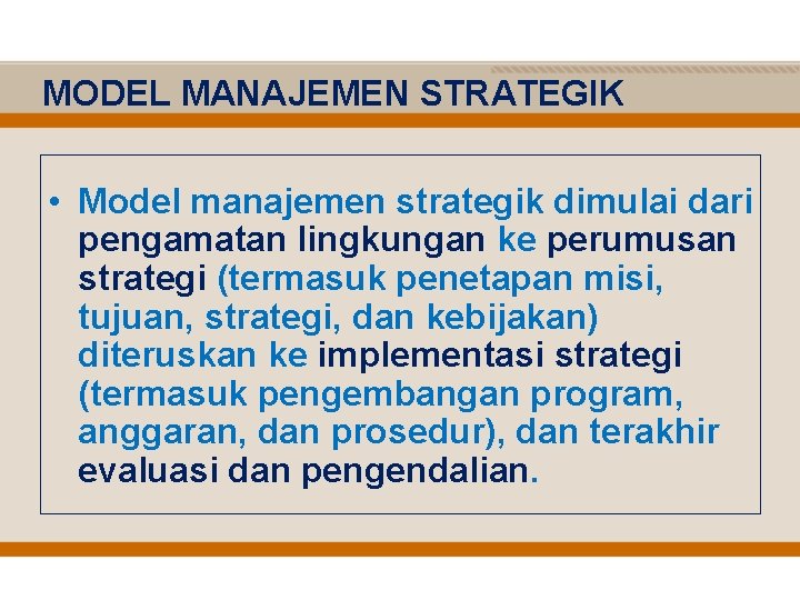 MODEL MANAJEMEN STRATEGIK • Model manajemen strategik dimulai dari pengamatan lingkungan ke perumusan strategi
