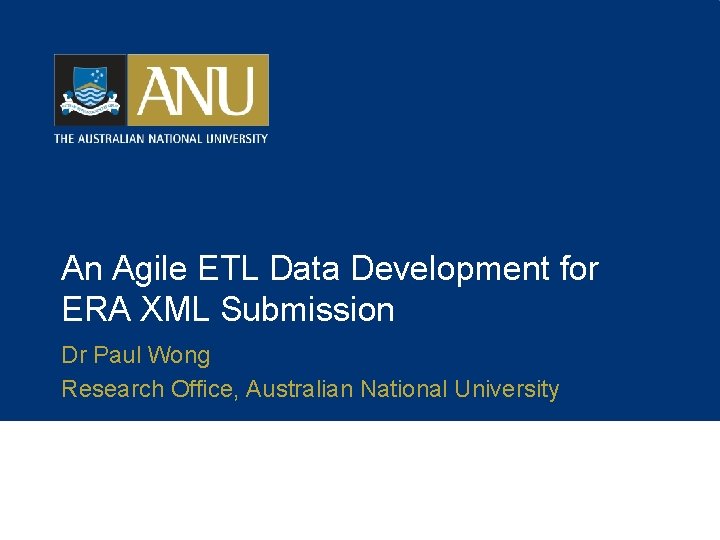 An Agile ETL Data Development for ERA XML Submission Dr Paul Wong Research Office,