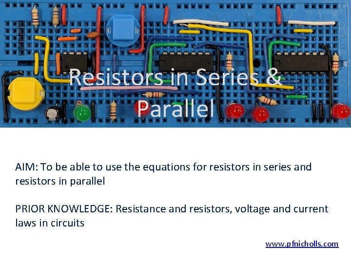 Resistors in Series & Parallel AIM: To be able to use the equations for