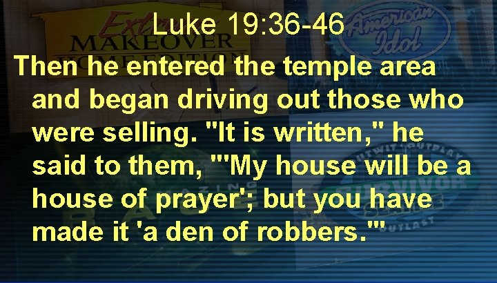 Luke 19: 36 -46 Then he entered the temple area and began driving out