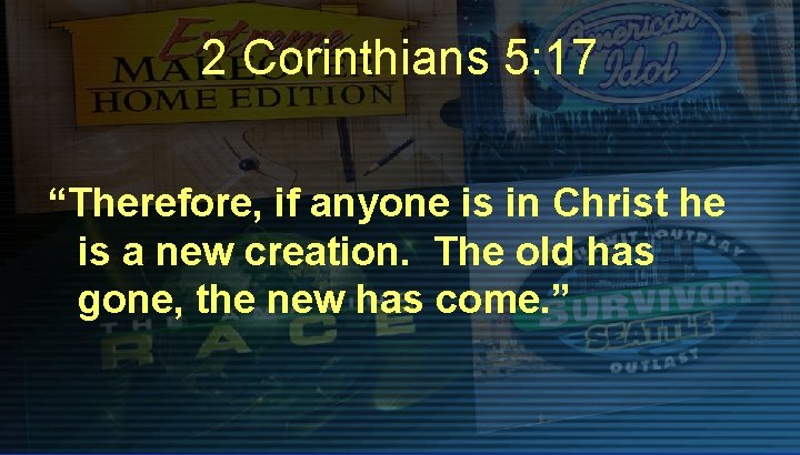 2 Corinthians 5: 17 “Therefore, if anyone is in Christ he is a new