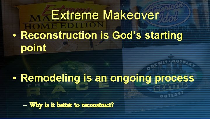 Extreme Makeover • Reconstruction is God’s starting point • Remodeling is an ongoing process
