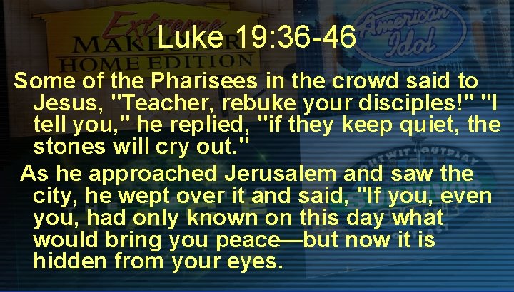 Luke 19: 36 -46 Some of the Pharisees in the crowd said to Jesus,