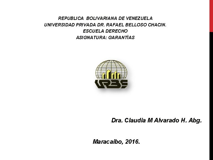 REPUBLICA BOLIVARIANA DE VENEZUELA UNIVERSIDAD PRIVADA DR. RAFAEL BELLOSO CHACIN. ESCUELA DERECHO ASIGNATURA: GARANTÌAS