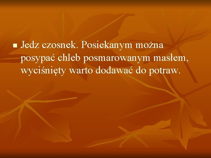 n Jedz czosnek. Posiekanym można posypać chleb posmarowanym masłem, wyciśnięty warto dodawać do potraw.