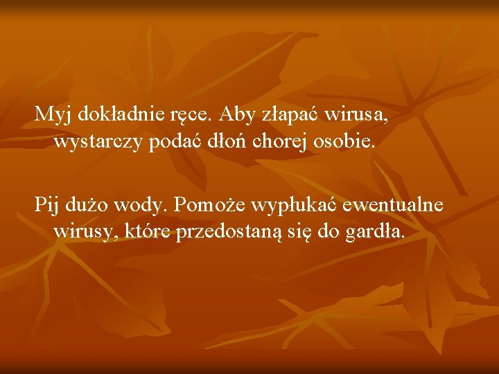 Myj dokładnie ręce. Aby złapać wirusa, wystarczy podać dłoń chorej osobie. Pij dużo wody.