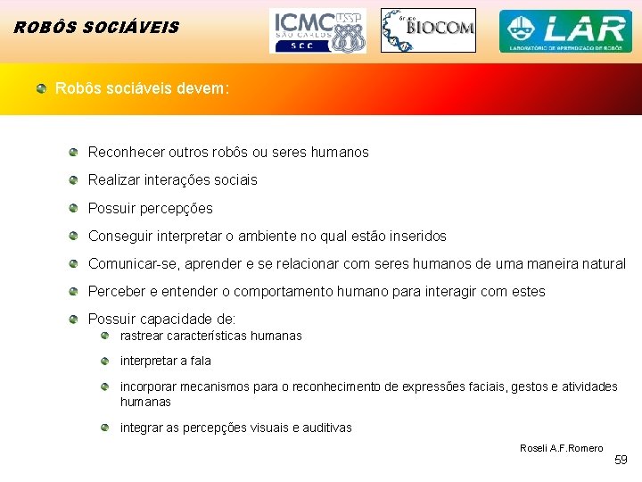 ROBÔS SOCIÁVEIS Robôs sociáveis devem: Reconhecer outros robôs ou seres humanos Realizar interações sociais