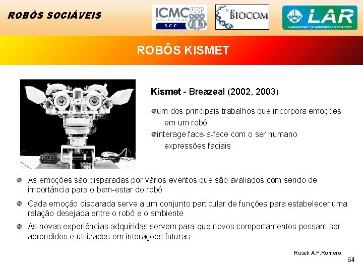 ROBÔS SOCIÁVEIS ROBÔS KISMET Kismet - Breazeal (2002, 2003) um dos principais trabalhos que