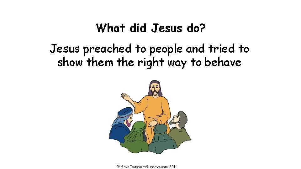 What did Jesus do? Jesus preached to people and tried to show them the