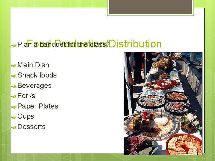 Food Production/Distribution Plan a banquet for the class? Main Dish Snack foods Beverages Forks