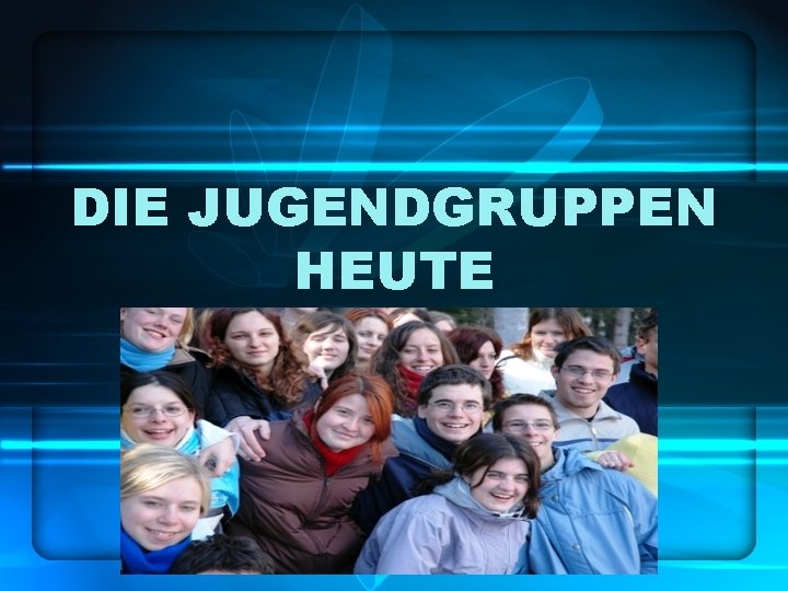 DIE JUGENDGRUPPEN HEUTE 