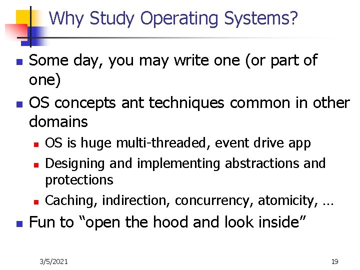 Why Study Operating Systems? n n Some day, you may write one (or part