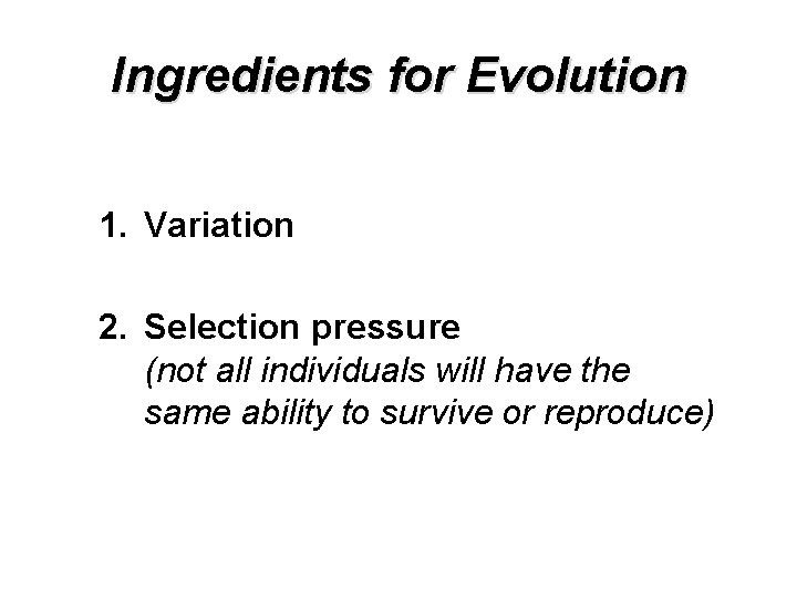 Ingredients for Evolution 1. Variation 2. Selection pressure (not all individuals will have the