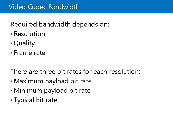 Video Codec Bandwidth Required bandwidth depends on: • Resolution • Quality • Frame rate Video Codec Bandwidth Required bandwidth depends on: • Resolution • Quality • Frame rate