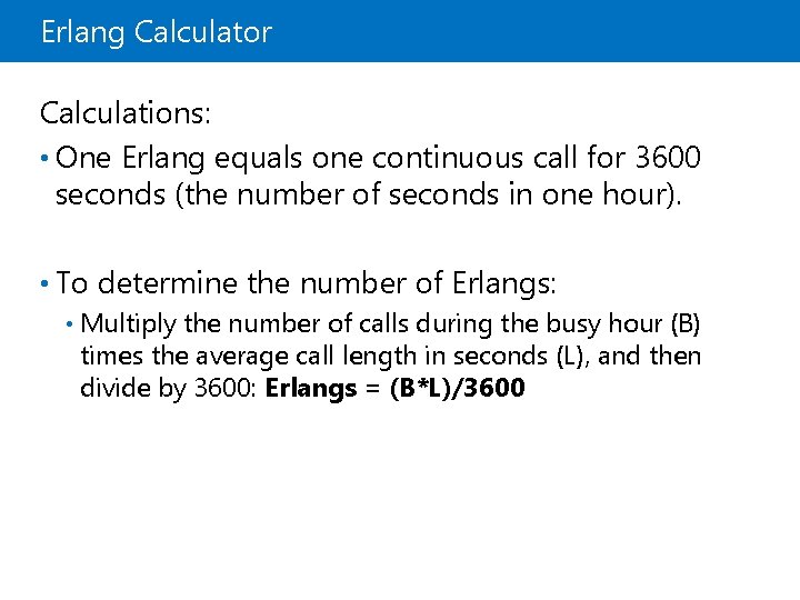 Erlang Calculator Calculations: • One Erlang equals one continuous call for 3600 seconds (the Erlang Calculator Calculations: • One Erlang equals one continuous call for 3600 seconds (the