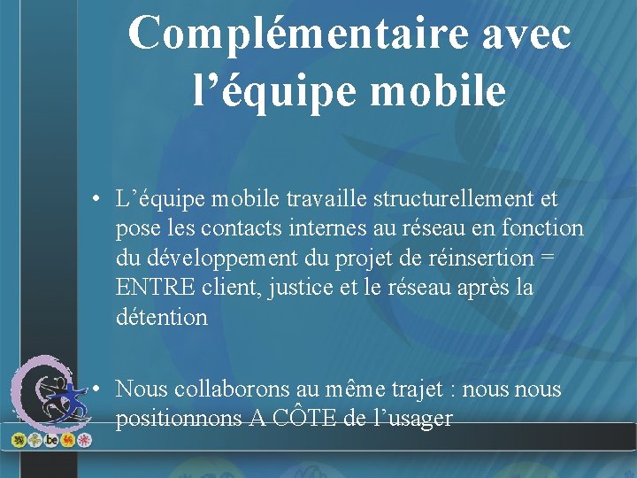 Complémentaire avec l’équipe mobile • L’équipe mobile travaille structurellement et pose les contacts internes