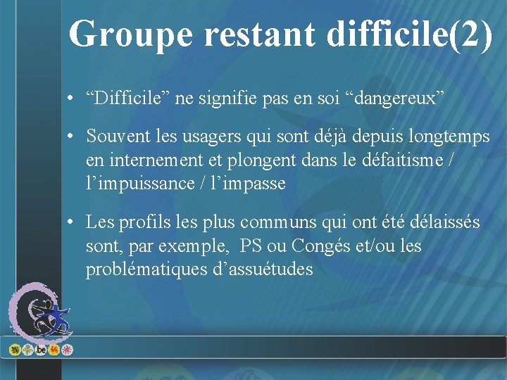 Groupe restant difficile(2) • “Difficile” ne signifie pas en soi “dangereux” • Souvent les