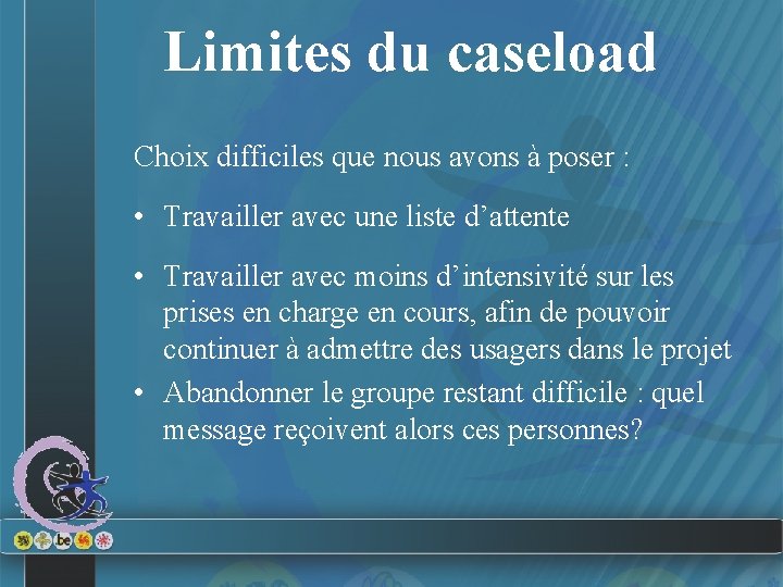 Limites du caseload Choix difficiles que nous avons à poser : • Travailler avec