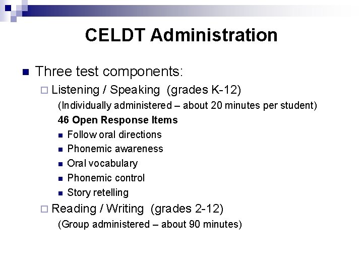 CELDT Administration n Three test components: ¨ Listening / Speaking (grades K-12) (Individually administered
