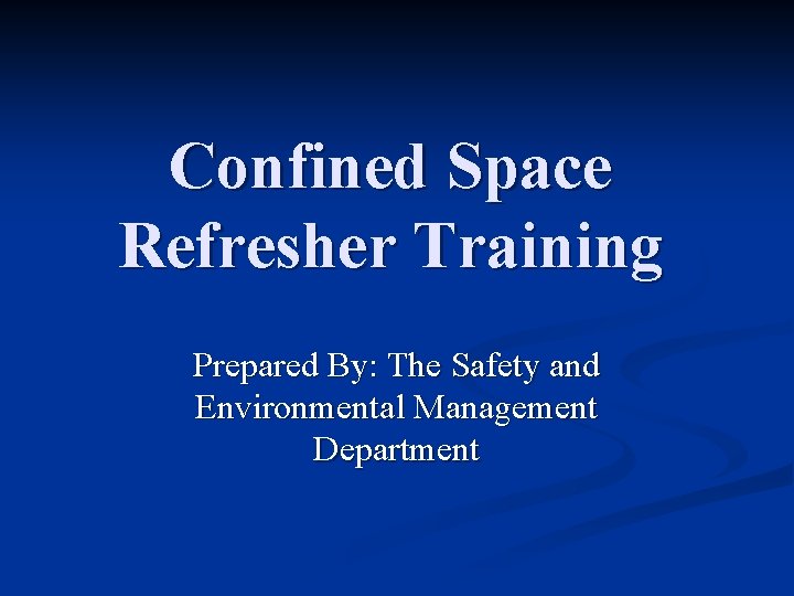 Confined Space Refresher Training Prepared By: The Safety and Environmental Management Department 