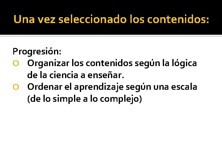 Una vez seleccionado los contenidos: Progresión: Organizar los contenidos según la lógica de la