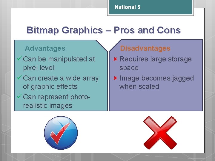 National 5 Bitmap Graphics – Pros and Cons Advantages ü Can be manipulated at