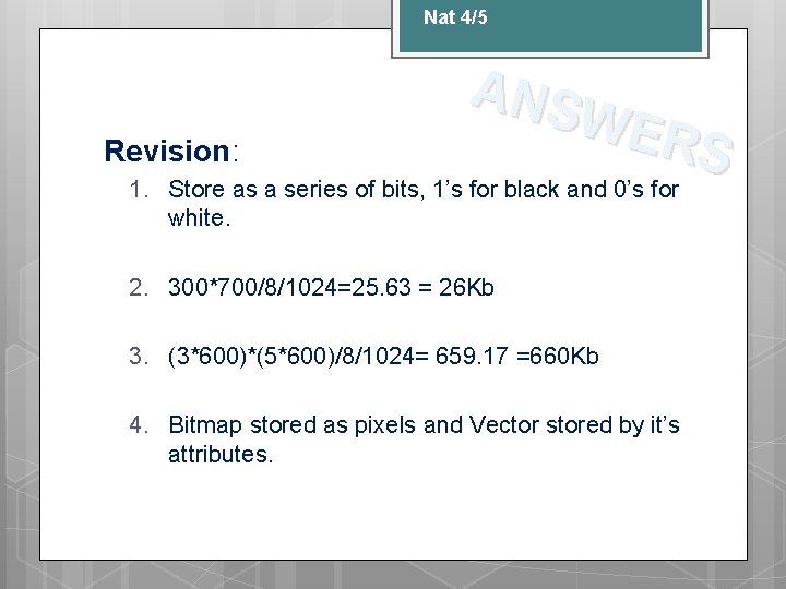 Nat 4/5 Revision: ANS WER S 1. Store as a series of bits, 1’s