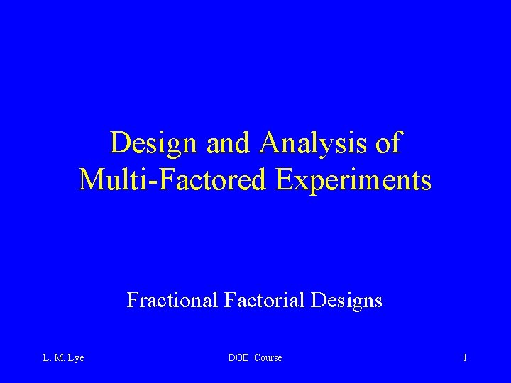 Design and Analysis of Multi-Factored Experiments Fractional Factorial Designs L. M. Lye DOE Course