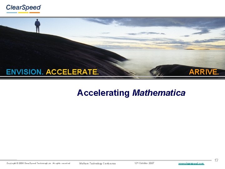 ENVISION. ACCELERATE. ARRIVE. Accelerating Mathematica Copyright © 2006 Clear. Speed Technology plc. All rights