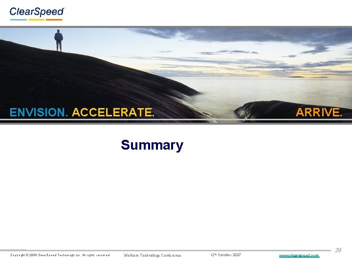 ENVISION. ACCELERATE. ARRIVE. Summary Copyright © 2006 Clear. Speed Technology plc. All rights reserved.