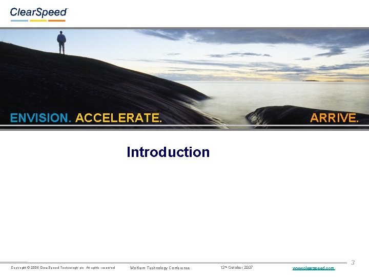 ENVISION. ACCELERATE. ARRIVE. Introduction Copyright © 2006 Clear. Speed Technology plc. All rights reserved.