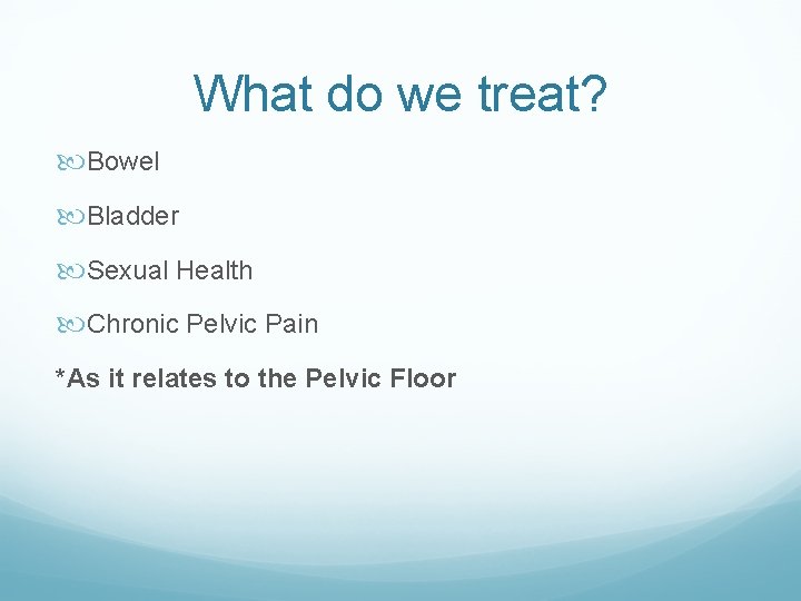 What do we treat? Bowel Bladder Sexual Health Chronic Pelvic Pain *As it relates What do we treat? Bowel Bladder Sexual Health Chronic Pelvic Pain *As it relates