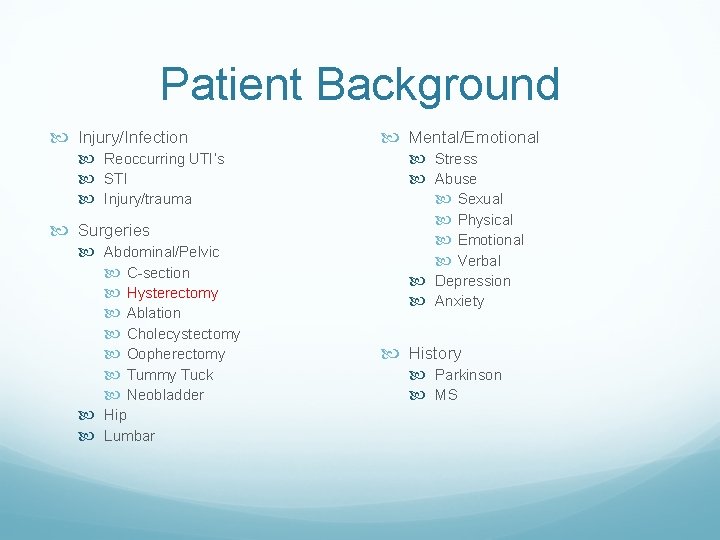 Patient Background Injury/Infection Reoccurring UTI’s STI Injury/trauma Surgeries Abdominal/Pelvic C-section Hysterectomy Ablation Cholecystectomy Oopherectomy Patient Background Injury/Infection Reoccurring UTI’s STI Injury/trauma Surgeries Abdominal/Pelvic C-section Hysterectomy Ablation Cholecystectomy Oopherectomy