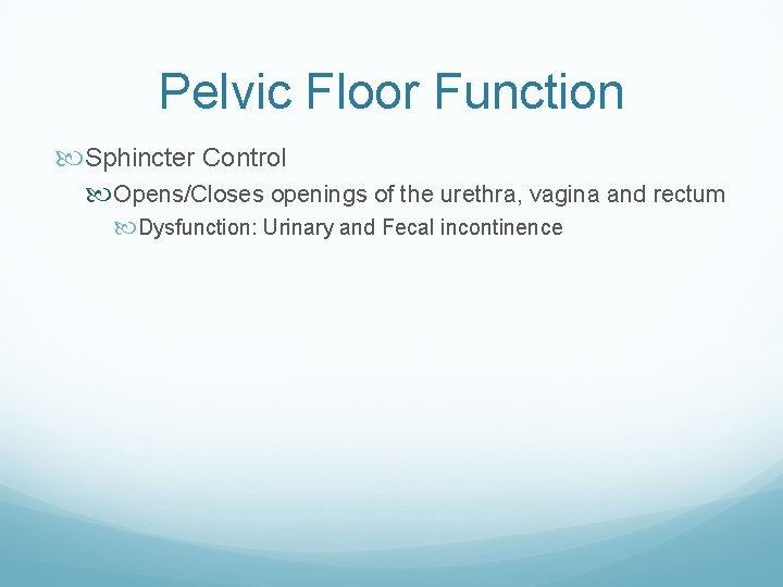 Pelvic Floor Function Sphincter Control Opens/Closes openings of the urethra, vagina and rectum Dysfunction: Pelvic Floor Function Sphincter Control Opens/Closes openings of the urethra, vagina and rectum Dysfunction: