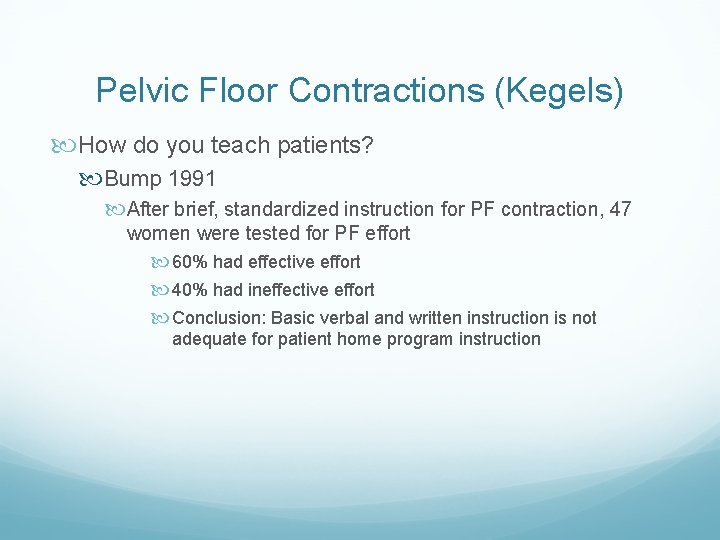 Pelvic Floor Contractions (Kegels) How do you teach patients? Bump 1991 After brief, standardized Pelvic Floor Contractions (Kegels) How do you teach patients? Bump 1991 After brief, standardized