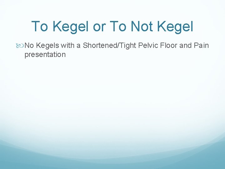 To Kegel or To Not Kegel No Kegels with a Shortened/Tight Pelvic Floor and To Kegel or To Not Kegel No Kegels with a Shortened/Tight Pelvic Floor and