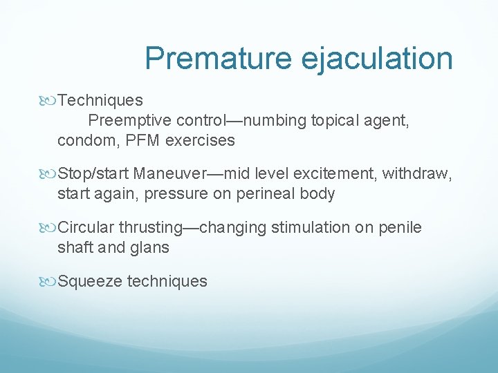 Premature ejaculation Techniques Preemptive control—numbing topical agent, condom, PFM exercises Stop/start Maneuver—mid level excitement, Premature ejaculation Techniques Preemptive control—numbing topical agent, condom, PFM exercises Stop/start Maneuver—mid level excitement,