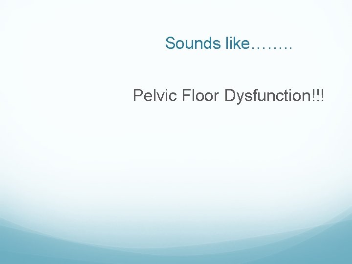 Sounds like……. . Pelvic Floor Dysfunction!!! Sounds like……. . Pelvic Floor Dysfunction!!!
