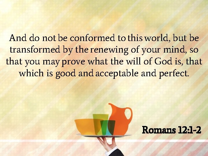 And do not be conformed to this world, but be transformed by the renewing