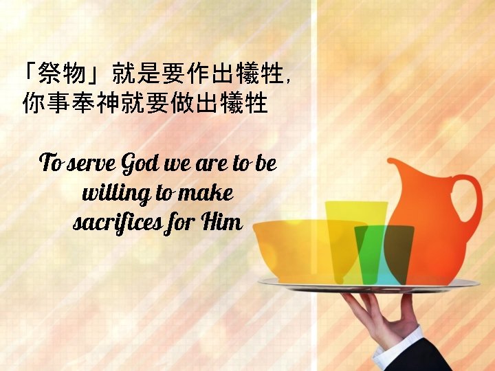 「祭物」就是要作出犧牲， 你事奉神就要做出犧牲 To serve God we are to be willing to make sacrifices for