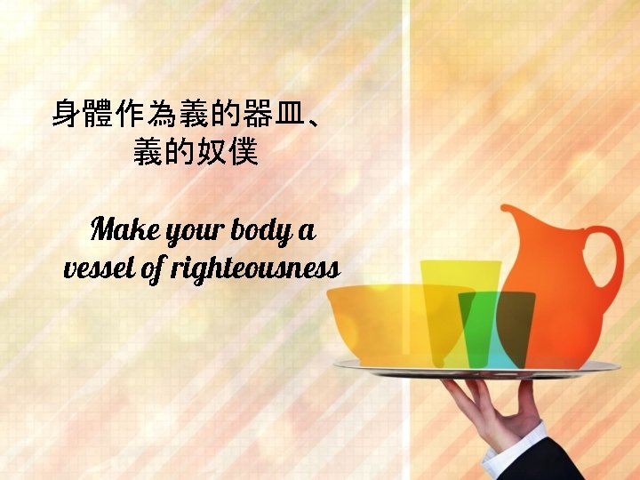 身體作為義的器皿、 義的奴僕 Make your body a vessel of righteousness 