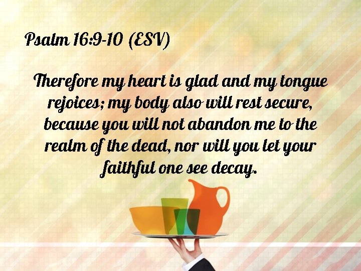 Psalm 16: 9 -10 (ESV) Therefore my heart is glad and my tongue rejoices;