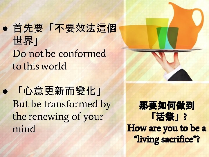 ● 首先要「不要效法這個 世界」 Do not be conformed to this world ● 「心意更新而變化」 But be